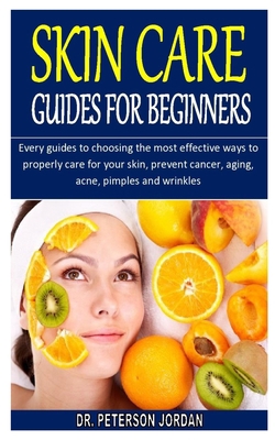 SKIN CARE GUIDES FOR BEGINNERS: Every guides to choosing the most effective ways to properly care for your skin, prevent cancer, aging, acne, pimples and wrinkles B08JHP7Y2Y Book Cover