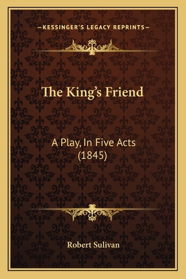 The King's Friend: A Play, In Five Acts (1845) 1167175247 Book Cover