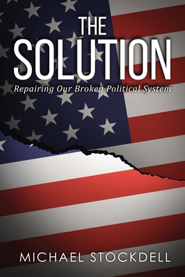 The Solution: Repairing Our Broken Political Sy... 1643679082 Book Cover