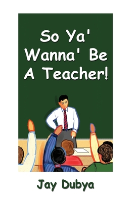 So Ya' Wanna' Be a Teacher! 1931921709 Book Cover