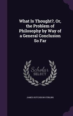 What Is Thought?, Or, the Problem of Philosophy... 1341339394 Book Cover