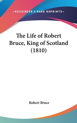 The Life of Robert Bruce, King of Scotland (1810) 1162253371 Book Cover