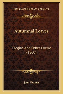 Autumnal Leaves: Elegiac And Other Poems (1860) 1165268906 Book Cover
