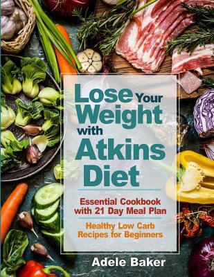 Lose Your Weight with Atkins Diet: Essential Cookbook with 21 Day Meal Plan. Healthy Low Carb Recipes for Beginners 1729861857 Book Cover