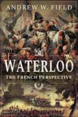 Waterloo: The French Perspective 1526752506 Book Cover