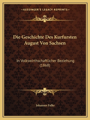 Die Geschichte Des Kurfursten August Von Sachse... [German] 1166770591 Book Cover