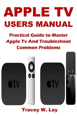 Paperback APPLE TV USERS MANUAL: Practical Guide to Master Apple Tv And Troubleshoot Common Problems Book