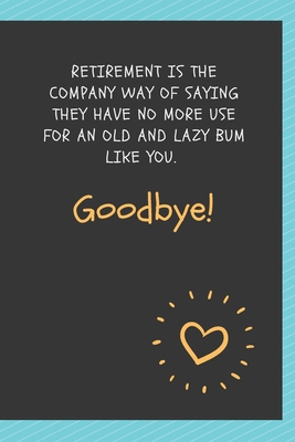 Paperback Retirement is the company way of saying they have no more use for an old and lazy bum like you. Goodbye!: Blank Lined Journal Coworker Notebook ... notepads for work gifts office jokes) Book