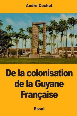 De la colonisation de la Guyane Française [French] 1545558817 Book Cover
