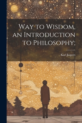 Way to Wisdom, an Introduction to Philosophy; 1022896113 Book Cover
