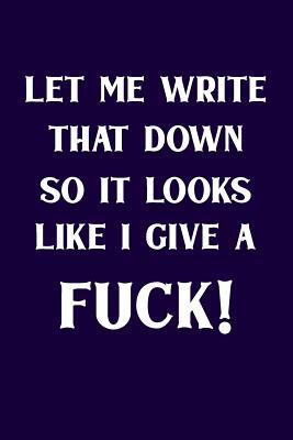 Let Me Write That Down So It Looks Like I Give ... 1077394217 Book Cover