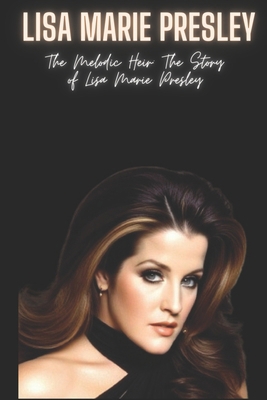 Lisa Marie Presley: The Melodic Heir: The Story... B0CSDSJVH2 Book Cover