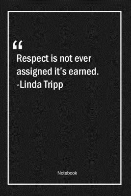 Paperback Respect is not ever assigned it's earned. -Linda Tripp: Lined Gift Notebook With Unique Touch | Journal | Lined Premium 120 Pages |respect Quotes| Book