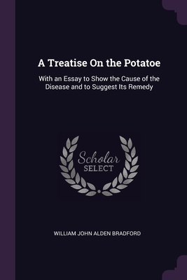 A Treatise On the Potatoe: With an Essay to Sho... 1377853446 Book Cover