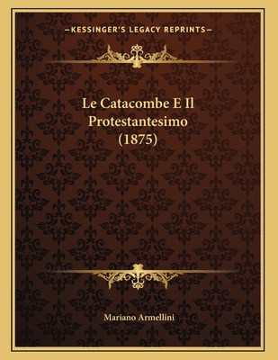 Le Catacombe E Il Protestantesimo (1875) [Italian] 1167334353 Book Cover