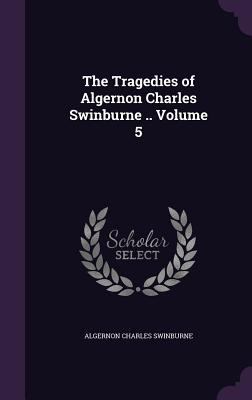 The Tragedies of Algernon Charles Swinburne .. ... 1346810753 Book Cover