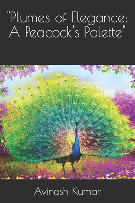 "Plumes of Elegance: A Peacock's Palette" B0CPFNN3PM Book Cover