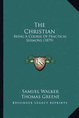 The Christian: Being A Course Of Practical Serm... 1166983846 Book Cover