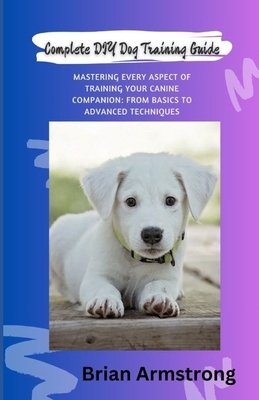 Complete DIY Dog Training Guide: Mastering Ever... B0D6X5T7Y8 Book Cover