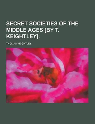 Secret Societies of the Middle Ages [By T. Keig... 1230272135 Book Cover