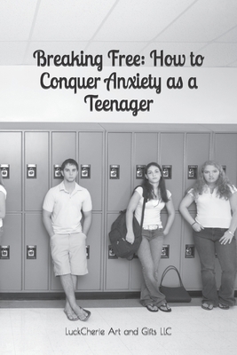 Breaking Free: How to Conquer Anxiety as a Teen... B0CDN7NFG5 Book Cover