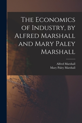 The Economics of Industry, by Alfred Marshall a... 1015614647 Book Cover