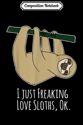 Composition Notebook: I just Freaking Love Sloth for girls boys Journal/Notebook Blank Lined Ruled 6x9 100 Pages