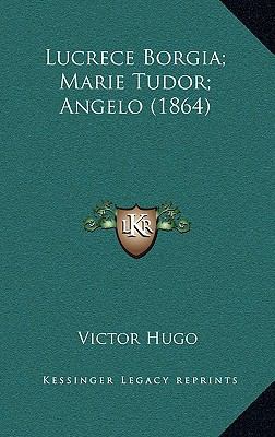 Lucrece Borgia; Marie Tudor; Angelo (1864) [French] 1167136217 Book Cover