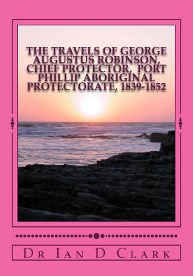 The Travels of George Augustus Robinson, Chief ... 1499662076 Book Cover