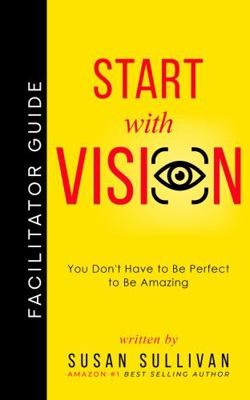 Paperback START with VISION FACILITATORS GUIDE : You Don't Need to Be Perfect to Be Amazing Book