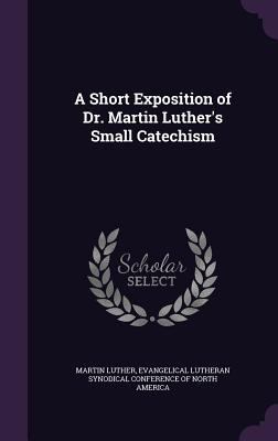A Short Exposition of Dr. Martin Luther's Small... 1359009426 Book Cover