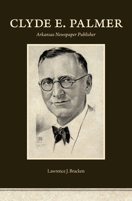 Clyde E. Palmer: Arkansas Newspaper Publisher 1469665972 Book Cover
