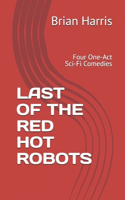 Last of the Red Hot Robots: Four One-Act Sci-Fi...            Book Cover