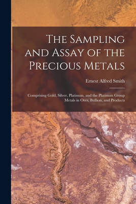 The Sampling and Assay of the Precious Metals: ... 1015461220 Book Cover