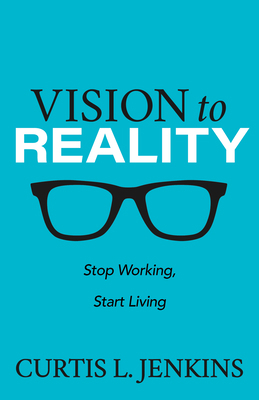 Vision to Reality: Stop Working, Start Living. 1631957570 Book Cover