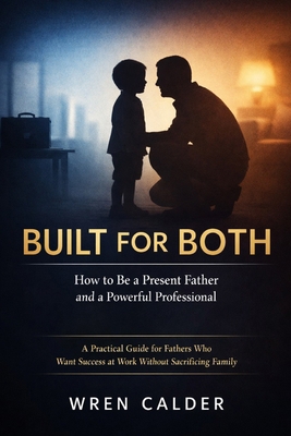 Built for Both: How to Be a Present Father and ... B0GP9GB784 Book Cover