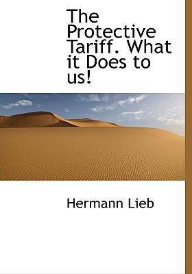 The Protective Tariff. What It Does to Us! [Large Print] 1115373196 Book Cover