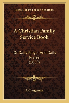 A Christian Family Service Book: Or Daily Praye... 1165254875 Book Cover