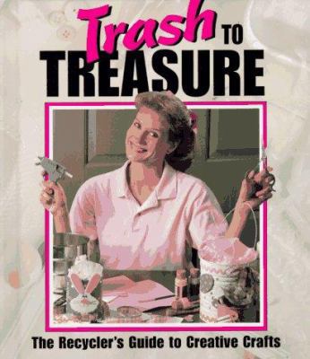 Trash to Treasure: The Recycler's Guide to Crea... 1574860488 Book Cover