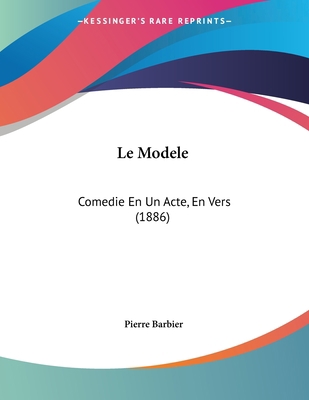 Le Modele: Comedie En Un Acte, En Vers (1886) [French] 1160165629 Book Cover