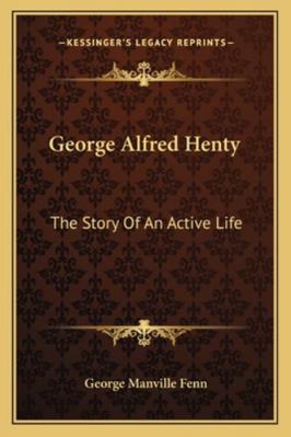 George Alfred Henty: The Story Of An Active Life 1163110442 Book Cover