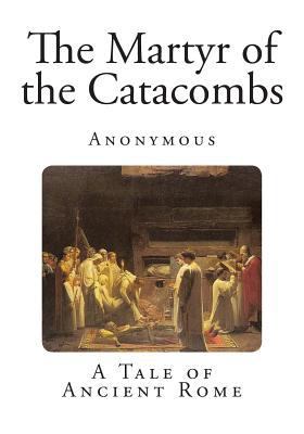 The Martyr of the Catacombs: A Tale of Ancient ... 1495961133 Book Cover