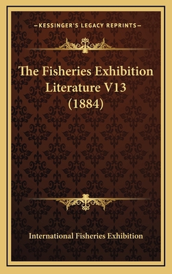 The Fisheries Exhibition Literature V13 (1884) 1164252232 Book Cover