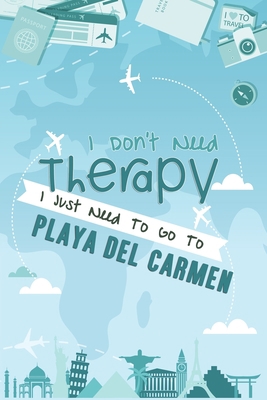 I Don't Need Therapy I Just Need To Go To Playa del Carmen: Playa del Carmen Travel Notebook / Vacation Journal / Diary / LogBook / Hand Lettering ... Tourists - 6x9 inches 120 Blank Lined Pages