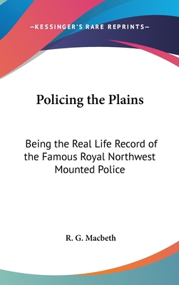 Policing the Plains: Being the Real Life Record... 1432617214 Book Cover
