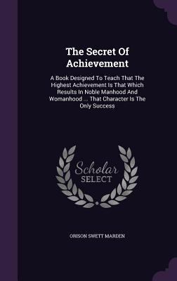 The Secret Of Achievement: A Book Designed To T... 1347987037 Book Cover