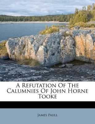 A Refutation of the Calumnies of John Horne Tooke 1245009508 Book Cover