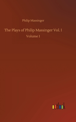 The Plays of Philip Massinger Vol. I: Volume 1 3752443502 Book Cover