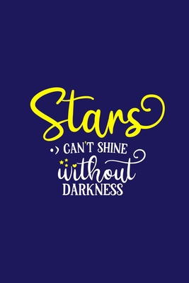 Stars Can't Shine Without Darkness: Blank Lined Notebook Journal: Motivational Inspirational Quote Gifts For Sister Mom Dad Brother Friend Him Her 6x9 ... Pages | Plain White Paper | Soft Cover Book