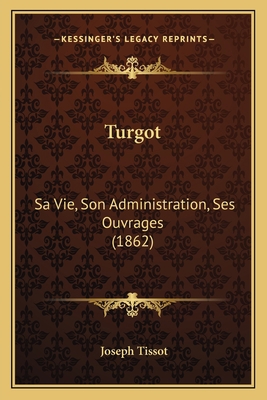 Turgot: Sa Vie, Son Administration, Ses Ouvrage... [French] 1165812983 Book Cover